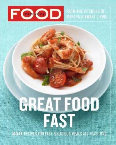 Everyday Food: Great Food Fast: 250 Recipes for Easy, Delicious Meals All – GOOD