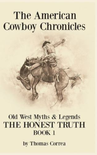 The American Cowboy Chronicles Old West Myths & Legends: The Honest Truth