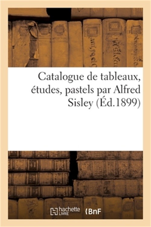 Catalogue de Tableaux, �tudes, Pastels Par Alfred Sisley: Et de Tableaux, Aquare