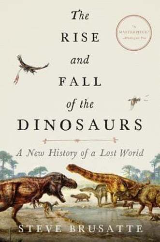 The Rise and Fall of the Dinosaurs: A New History of a Lost World by Brusatte